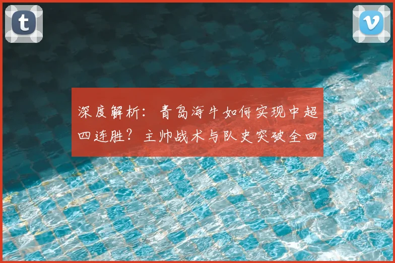 深度解析：青岛海牛如何实现中超四连胜？主帅战术与队史突破全回顾