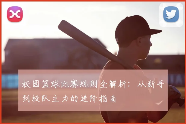 校园篮球比赛规则全解析：从新手到校队主力的进阶指南