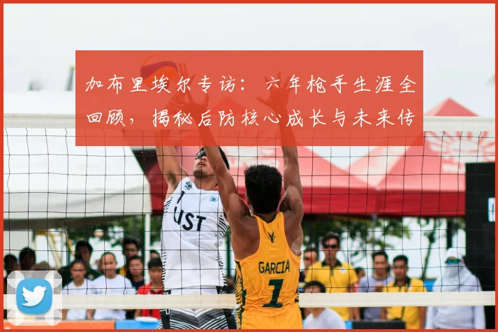 加布里埃尔专访：六年枪手生涯全回顾，揭秘后防核心成长与未来传奇之路