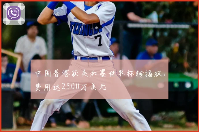 中国香港获美加墨世界杯转播权，费用达2500万美元