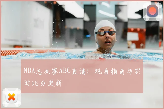 NBA总决赛ABC直播：观看指南与实时比分更新