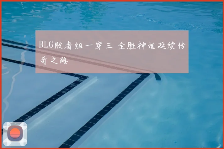 BLG败者组一穿三 全胜神话延续传奇之路