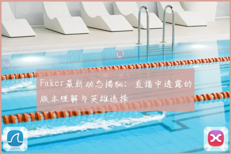 Faker最新动态揭秘：直播中透露的版本理解与英雄选择