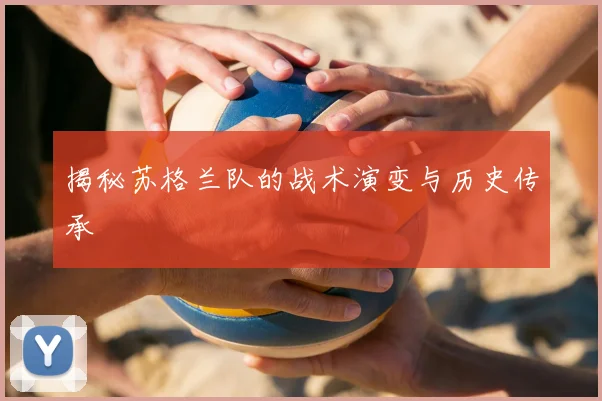 揭秘苏格兰队的战术演变与历史传承