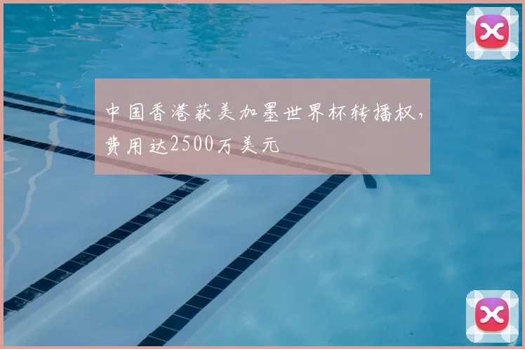 中国香港获美加墨世界杯转播权，费用达2500万美元