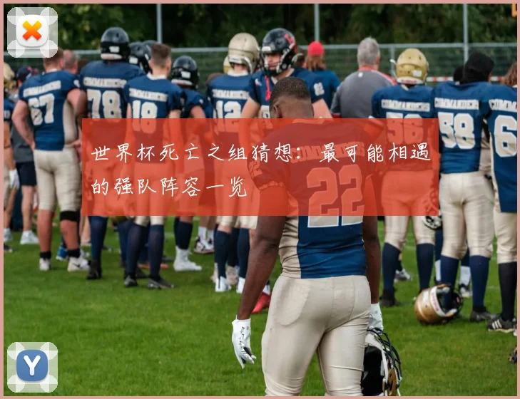 世界杯死亡之组猜想：最可能相遇的强队阵容一览
