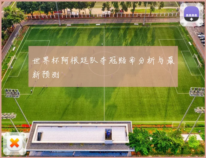 世界杯阿根廷队夺冠赔率分析与最新预测