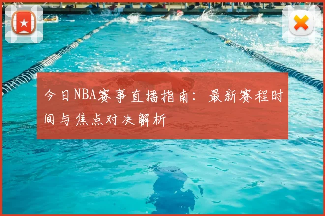 今日NBA赛事直播指南：最新赛程时间与焦点对决解析