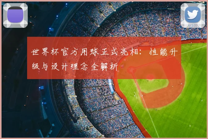 世界杯官方用球正式亮相:性能升级与设计理念全解析