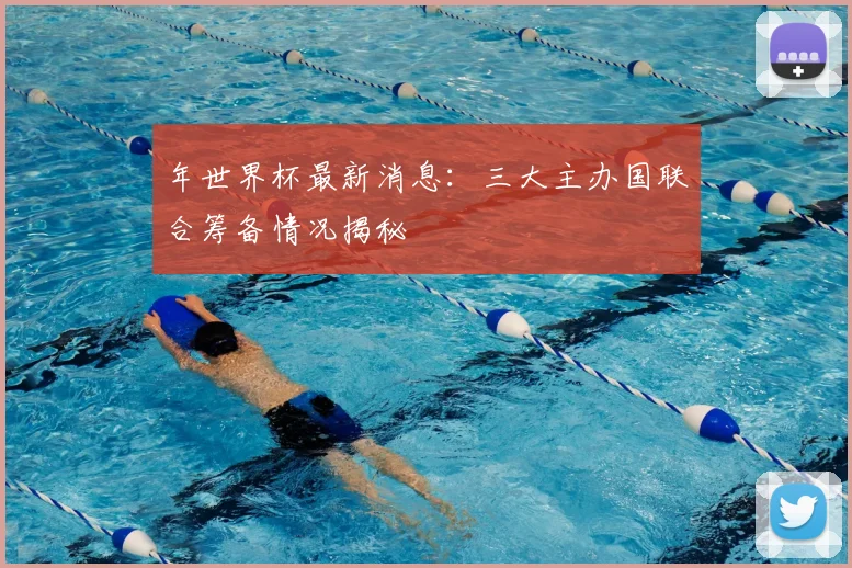 年世界杯最新消息：三大主办国联合筹备情况揭秘