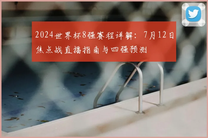 2024世界杯8强赛程详解：7月12日焦点战直播指南与四强预测