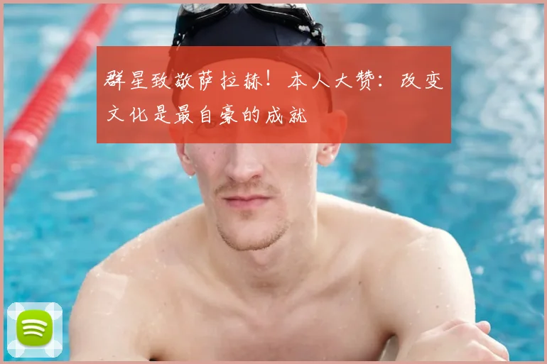 群星致敬萨拉赫！本人大赞：改变文化是最自豪的成就
