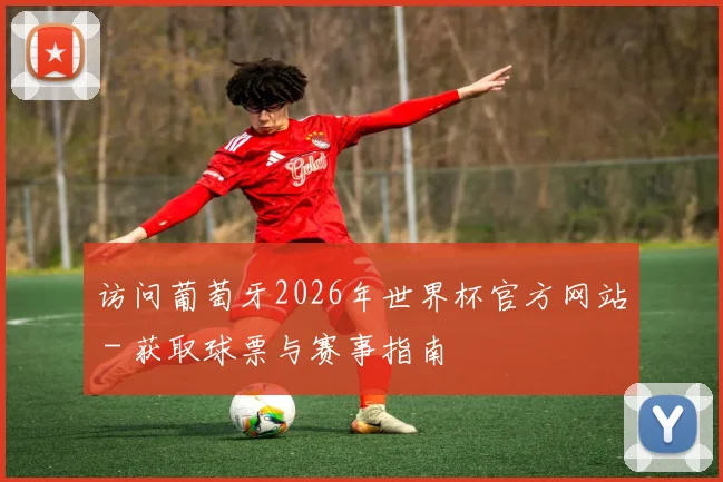 访问葡萄牙2026年世界杯官方网站 - 获取球票与赛事指南