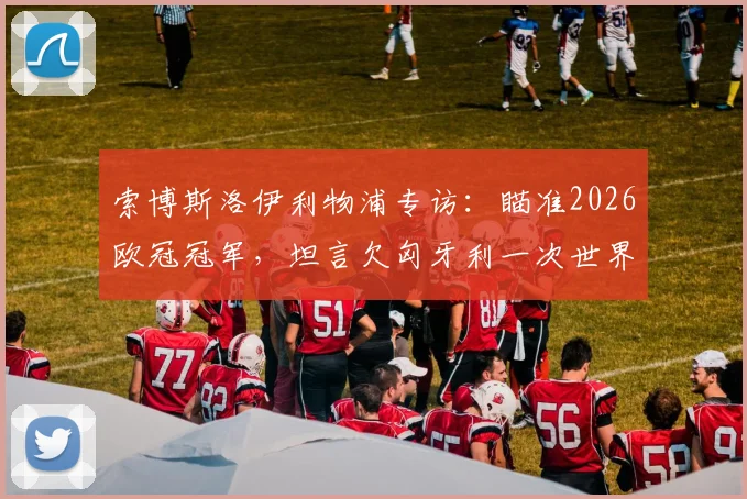 索博斯洛伊利物浦专访:瞄准2026欧冠冠军,坦言欠匈牙利一次世界杯,未来表现如何